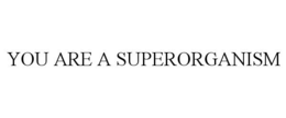 YOU ARE A SUPERORGANISM