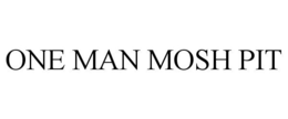 ONE MAN MOSH PIT