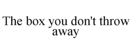 THE BOX YOU DON'T THROW AWAY
