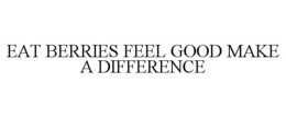 EAT BERRIES FEEL GOOD MAKE A DIFFERENCE