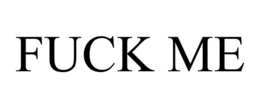 FUCK ME