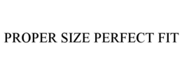 PROPER SIZE PERFECT FIT