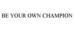 BE YOUR OWN CHAMPION