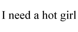 I NEED A HOT GIRL