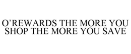 O'REWARDS THE MORE YOU SHOP THE MORE YOU SAVE