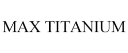 MAX TITANIUM