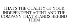 THAT'S THE QUALITY OF YOUR INDEPENDENT AGENT AND THE COMPANY THAT STANDS BEHIND THEM