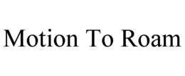 MOTION TO ROAM
