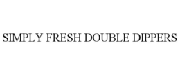 SIMPLY FRESH DOUBLE DIPPERS