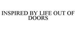 INSPIRED BY LIFE OUT OF DOORS