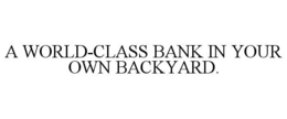A WORLD-CLASS BANK IN YOUR OWN BACKYARD.