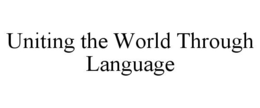 UNITING THE WORLD THROUGH LANGUAGE