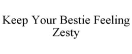 KEEP YOUR BESTIE FEELING ZESTY
