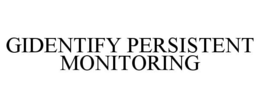 GIDENTIFY PERSISTENT MONITORING