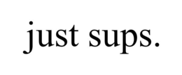 JUST SUPS.