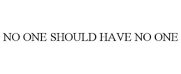 NO ONE SHOULD HAVE NO ONE