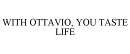 WITH OTTAVIO, YOU TASTE LIFE