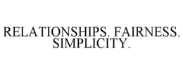 RELATIONSHIPS. FAIRNESS. SIMPLICITY.
