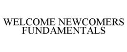 WELCOME NEWCOMERS FUNDAMENTALS
