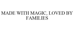 MADE WITH MAGIC, LOVED BY FAMILIES
