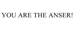 YOU ARE THE ANSER!