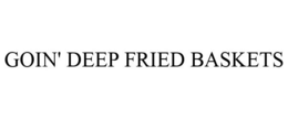 GOIN' DEEP FRIED BASKETS