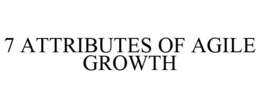 7 ATTRIBUTES OF AGILE GROWTH