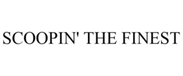SCOOPIN' THE FINEST