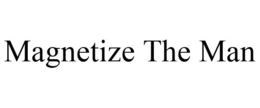 MAGNETIZE THE MAN