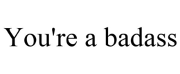 YOU'RE A BADASS