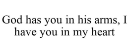 GOD HAS YOU IN HIS ARMS, I HAVE YOU IN MY HEART
