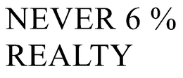 NEVER 6 % REALTY
