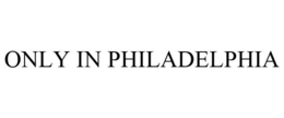 ONLY IN PHILADELPHIA