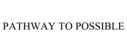 PATHWAY TO POSSIBLE