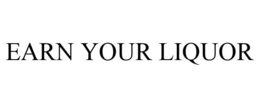 EARN YOUR LIQUOR