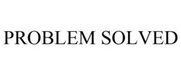 PROBLEM SOLVED