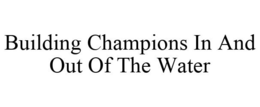 BUILDING CHAMPIONS IN AND OUT OF THE WATER