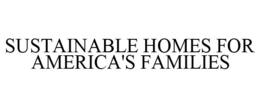 SUSTAINABLE HOMES FOR AMERICA'S FAMILIES