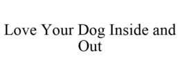 LOVE YOUR DOG INSIDE AND OUT