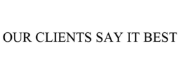 OUR CLIENTS SAY IT BEST