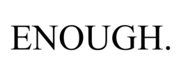 ENOUGH.