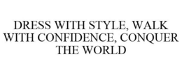 DRESS WITH STYLE, WALK WITH CONFIDENCE, CONQUER THE WORLD