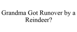 GRANDMA GOT RUNOVER BY A REINDEER?
