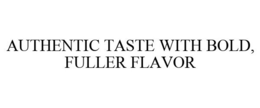 AUTHENTIC TASTE WITH BOLD, FULLER FLAVOR