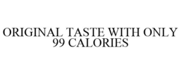 ORIGINAL TASTE WITH ONLY 99 CALORIES
