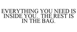 EVERYTHING YOU NEED IS INSIDE YOU. THE REST IS IN THE BAG.