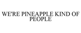 WE'RE PINEAPPLE KIND OF PEOPLE