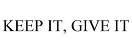 KEEP IT, GIVE IT