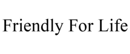 FRIENDLY FOR LIFE
