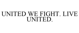 UNITED WE FIGHT. LIVE UNITED.